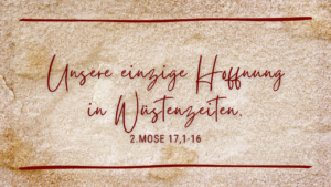 Unsere einzige Hoffnung in Wüstenzeiten